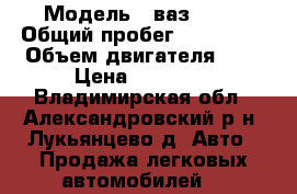  › Модель ­ ваз 2115 › Общий пробег ­ 111 111 › Объем двигателя ­ 2 › Цена ­ 30 000 - Владимирская обл., Александровский р-н, Лукьянцево д. Авто » Продажа легковых автомобилей   